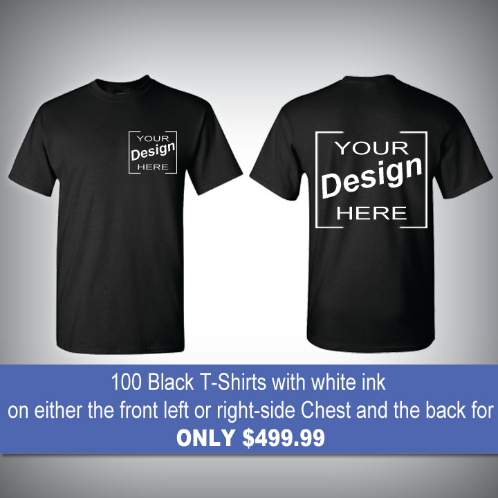 100 Black T-Shirts with white ink on either the front left or right-side Chest and the back for only $499.99