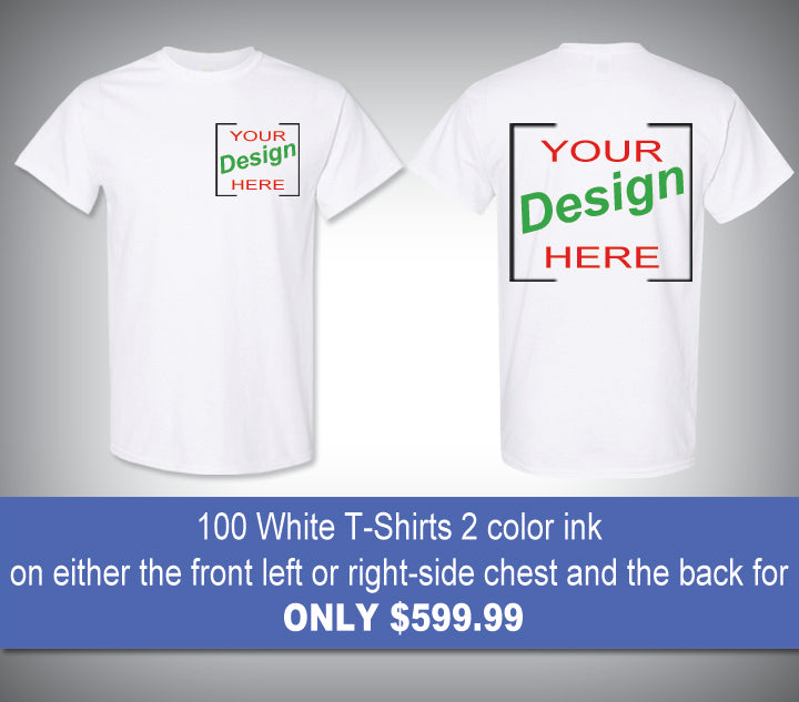 100 White T-Shirts 2 color ink on either the front left or right-side chest and the back for only $599.99