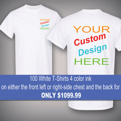 100 White T-Shirts with 4 color ink on either the front left or right-side and the back for only $1099.99